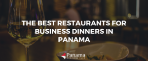 THE BEST RESTAURANTS FOR BUSINESS DINNERS IN PANAMA