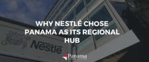 Why Nestlé Chose Panama as its Regional Hub
